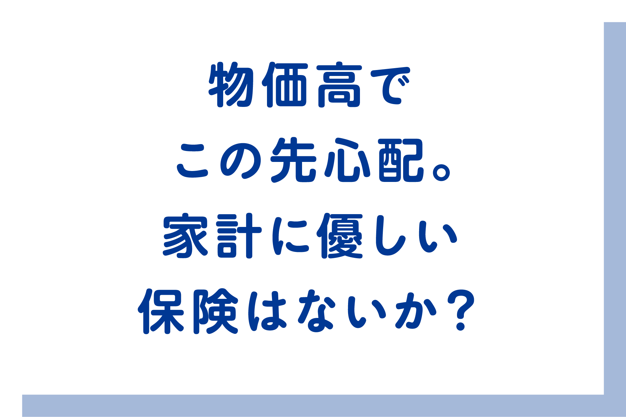 物価高でこの先心配。家計に優しい保険はないか？