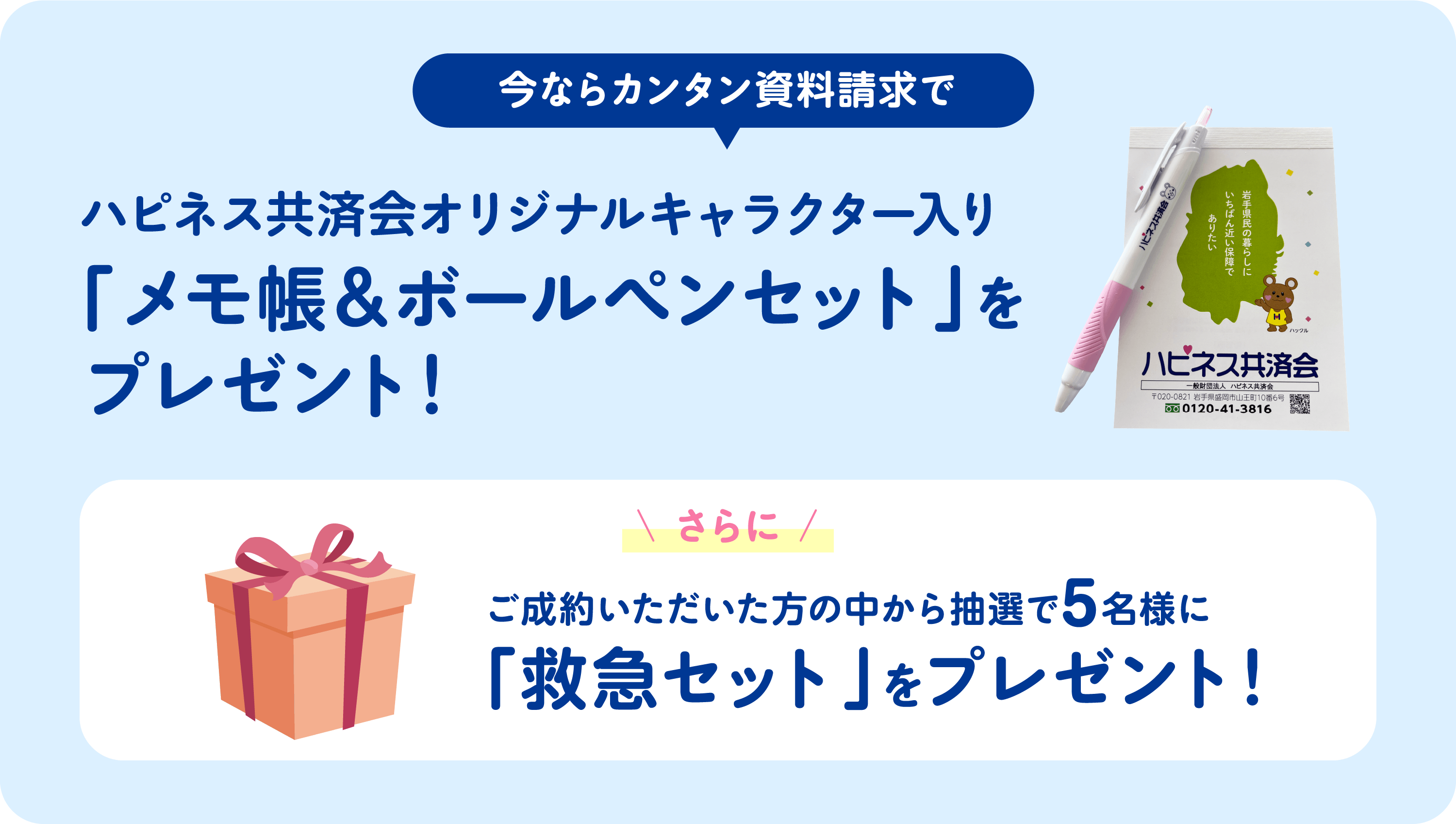今なら簡単資料請求で　ハピネス共済会オリジナルキャラクター入り「メモ帳＆ボールペンセット」をプレゼント！　さらに、お誓約いただいた方の中から抽選で5名に「救急セット」をプレゼント！